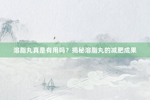 溶脂丸真是有用吗？揭秘溶脂丸的减肥成果