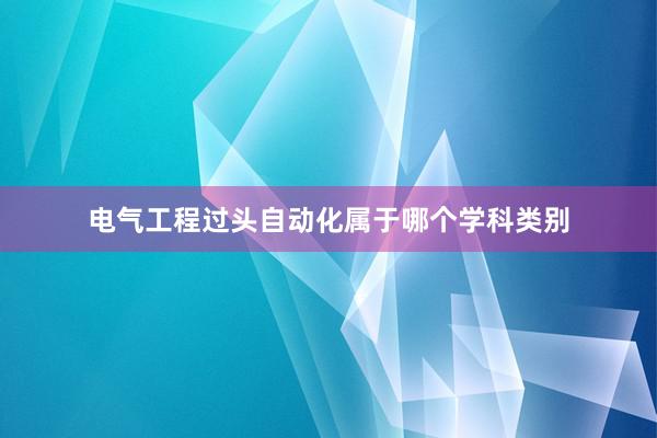 电气工程过头自动化属于哪个学科类别