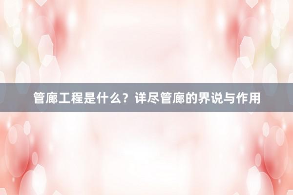 管廊工程是什么？详尽管廊的界说与作用