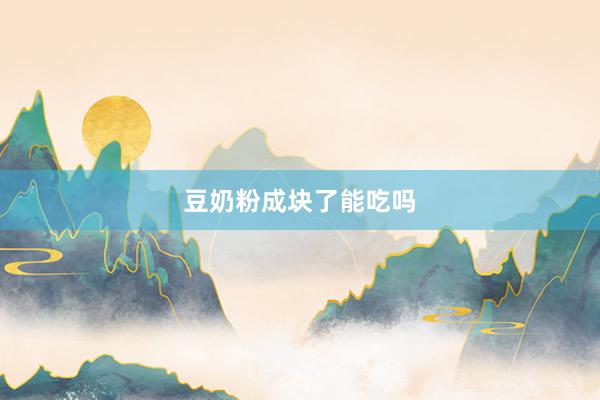 豆奶粉成块了能吃吗