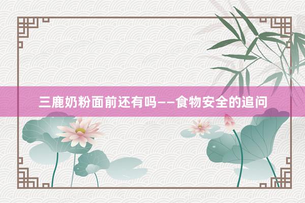 三鹿奶粉面前还有吗——食物安全的追问