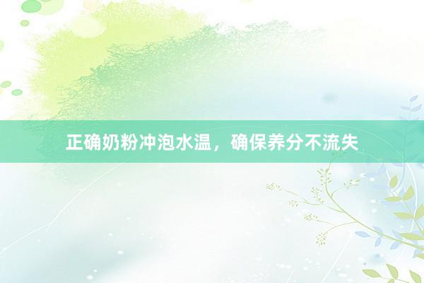 正确奶粉冲泡水温，确保养分不流失