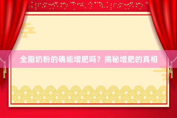 全脂奶粉的确能增肥吗？揭秘增肥的真相